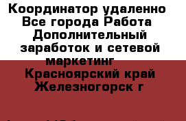 Координатор удаленно - Все города Работа » Дополнительный заработок и сетевой маркетинг   . Красноярский край,Железногорск г.